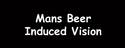 Mans Beer Induced Vision